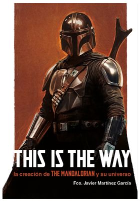 THIS IS THE WAY: LA CREACION DE THE MANDALORIAN Y SU UNIVERSO